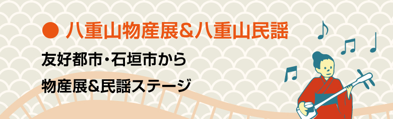 八重山物産展＆八重山民謡 友好都市・石垣市から部三転＆民謡ステージ